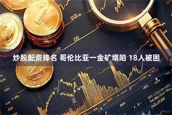 炒股配资排名 哥伦比亚一金矿塌陷 18人被困