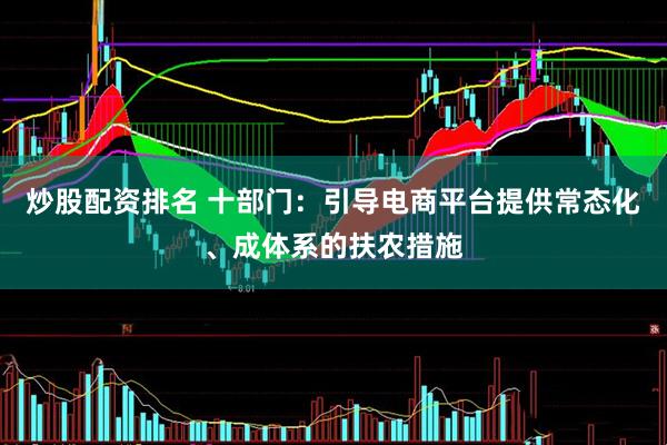 炒股配资排名 十部门：引导电商平台提供常态化、成体系的扶农措施