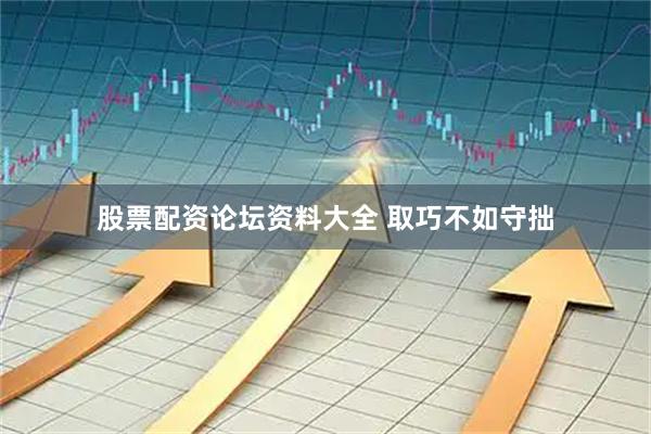 股票配资论坛资料大全 取巧不如守拙