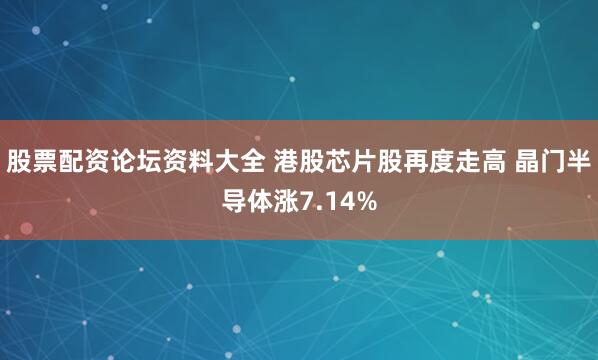 股票配资论坛资料大全 港股芯片股再度走高 晶门半导体涨7.14%