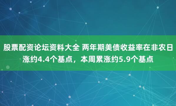 股票配资论坛资料大全 两年期美债收益率在非农日涨约4.4个基点，本周累涨约5.9个基点