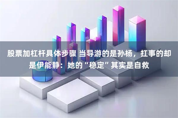 股票加杠杆具体步骤 当导游的是孙杨，扛事的却是伊能静：她的“稳定”其实是自救