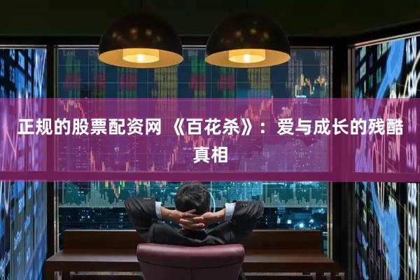 正规的股票配资网 《百花杀》：爱与成长的残酷真相