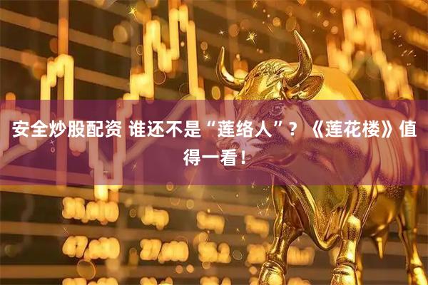 安全炒股配资 谁还不是“莲络人”？《莲花楼》值得一看！